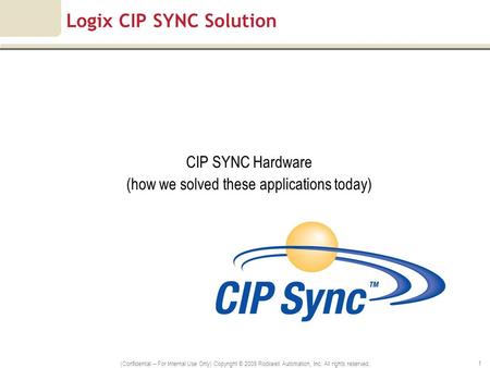 (Confidential – For Internal Use Only) Copyright © 2008 Rockwell Automation, Inc. All rights reserved. 1 Logix CIP SYNC Solution CIP SYNC Hardware (how.