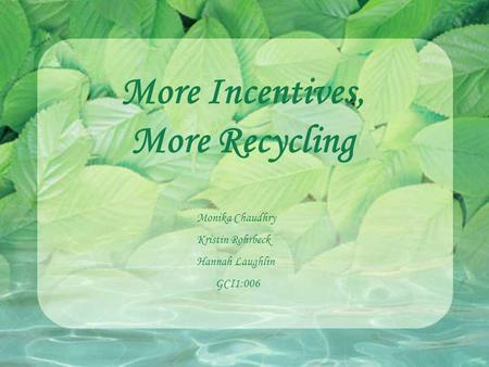 More Incentives, More Recycling Monika Chaudhry Kristin Rohrbeck Hannah Laughlin GCI1:006.