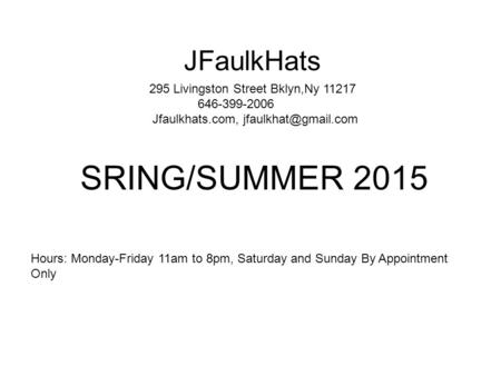 JFaulkHats SRING/SUMMER 2015 Hours: Monday-Friday 11am to 8pm, Saturday and Sunday By Appointment Only 295 Livingston Street Bklyn,Ny 11217 646-399-2006.