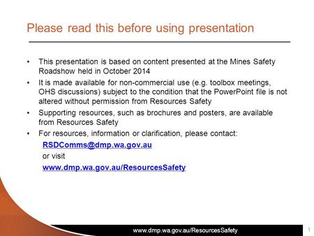 www.dmp.wa.gov.au/ResourcesSafety Please read this before using presentation This presentation is based on content presented at the Mines Safety Roadshow.