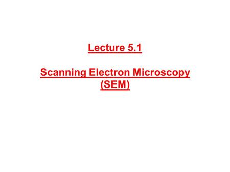 Lecture 5.1 Scanning Electron Microscopy (SEM)