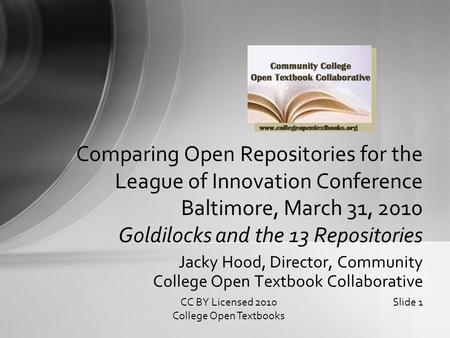 Jacky Hood, Director, Community College Open Textbook Collaborative Comparing Open Repositories for the League of Innovation Conference Baltimore, March.