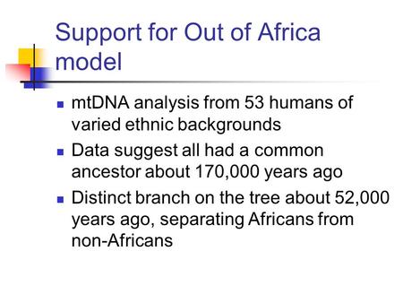 Support for Out of Africa model mtDNA analysis from 53 humans of varied ethnic backgrounds Data suggest all had a common ancestor about 170,000 years ago.