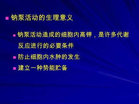 钠泵活动的生理意义 钠泵活动造成的细胞内高钾，是许多代谢 反应进行的必要条件 防止细胞内水肿的发生 建立一种势能贮备.