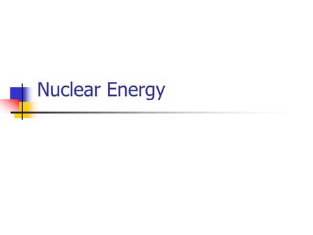 Nuclear Energy. ENGR302I Fossil Fuel vs. Nuclear Fuel Fossil Fuel: Provides energy by chemical reactions (No change in atoms) Uranium: There is a change.