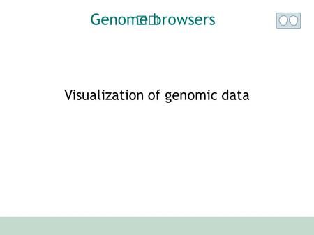 Visualization of genomic data Genome browsers. UCSC browser Ensembl browser Others ? Survey.