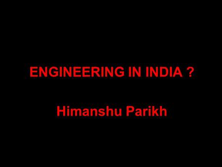 ENGINEERING IN INDIA ? Himanshu Parikh. THE FUTURE At the present annual growth rates of around 7%, the economies of India and China will outstrip that.