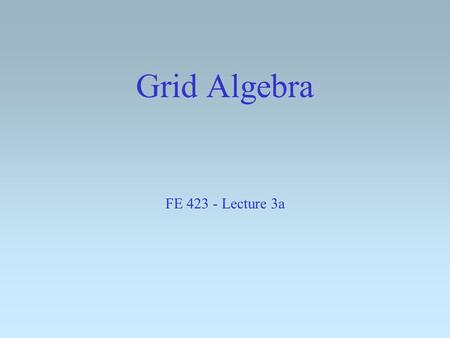 Grid Algebra FE 423 - Lecture 3a. From Last Week: Use a sun-angle calculator from the web to identify the sun angle for the beginning and end of this.