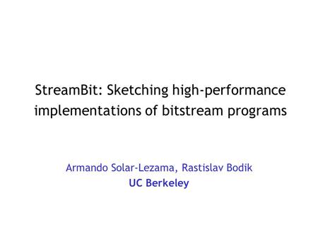 StreamBit: Sketching high-performance implementations of bitstream programs Armando Solar-Lezama, Rastislav Bodik UC Berkeley.