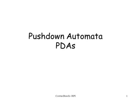 Costas Busch - RPI1 Pushdown Automata PDAs. Costas Busch - RPI2 Pushdown Automaton -- PDA Input String Stack States.