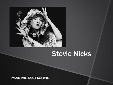 Stevie Nicks By: Alli, Jenn, Eric, & Donovan Stevie Nicks The Early Years Born Stephanie Lynn Nicks May 26, 1948, in Phoenix, Arizona. Her father’s job.