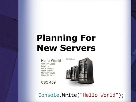 Planning For New Servers Hello World Anthony Lasee Brian Moy Jason Ortega Jason Walsh Marcus Yabuta Steve St John CSC 409.