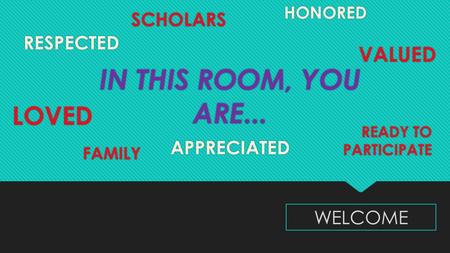 IN THIS ROOM, YOU ARE... LOVED SCHOLARS VALUED READY TO PARTICIPATE FAMILY HONORED RESPECTED APPRECIATED WELCOME.