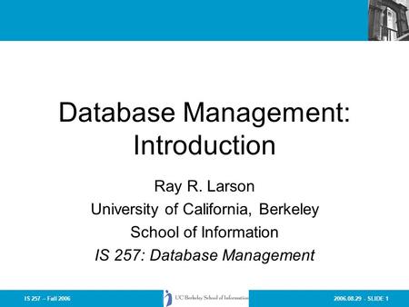 2006.08.29 - SLIDE 1IS 257 – Fall 2006 Database Management: Introduction Ray R. Larson University of California, Berkeley School of Information IS 257: