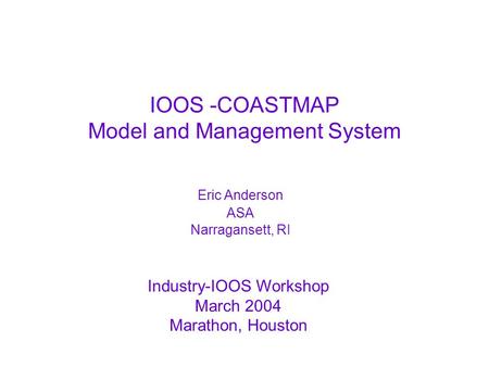 Industry-IOOS Workshop March 2004 Marathon, Houston IOOS -COASTMAP Model and Management System Eric Anderson ASA Narragansett, RI.