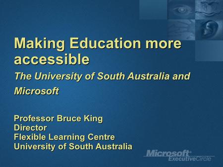 Making Education more accessible The University of South Australia and Microsoft Professor Bruce King Director Flexible Learning Centre University of South.