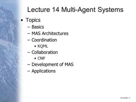 14 -1 Lecture 14 Multi-Agent Systems Topics –Basics –MAS Architectures –Coordination KQML –Collaboration CNP –Development of MAS –Applications.