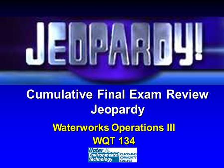 Cumulative Final Exam Review Jeopardy Waterworks Operations III WQT 134 Waterworks Operations III WQT 134.