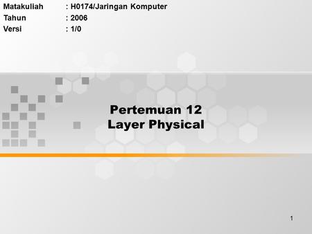 1 Pertemuan 12 Layer Physical Matakuliah: H0174/Jaringan Komputer Tahun: 2006 Versi: 1/0.