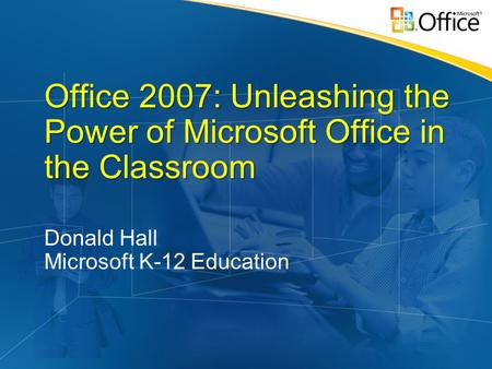 Office 2007: Unleashing the Power of Microsoft Office in the Classroom Donald Hall Microsoft K-12 Education.