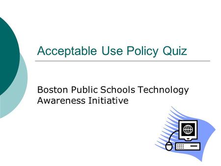 Acceptable Use Policy Quiz Boston Public Schools Technology Awareness Initiative.