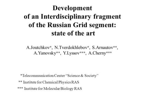 A.Joutchkov *, N.Tverdokhlebov *, S.Arnautov **, A.Yanovsky **, Y.Lyssov ***, A.Cherny *** *Telecommunication Center “Science & Society” ** Institute for.