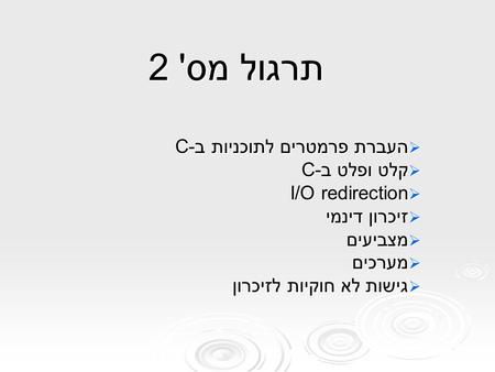 תרגול מס' 2  העברת פרמטרים לתוכניות ב-C  קלט ופלט ב-C  I/O redirection  זיכרון דינמי  מצביעים  מערכים  גישות לא חוקיות לזיכרון.