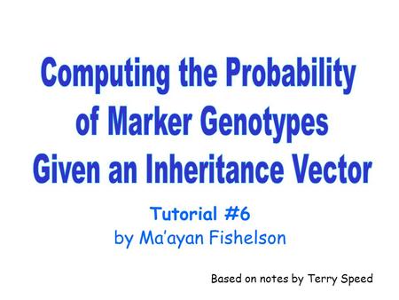 Tutorial #6 by Ma’ayan Fishelson Based on notes by Terry Speed.