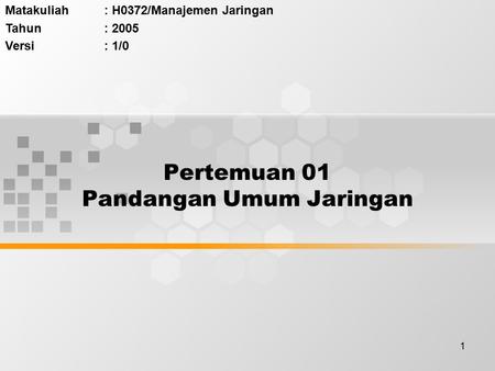 1 Pertemuan 01 Pandangan Umum Jaringan Matakuliah: H0372/Manajemen Jaringan Tahun: 2005 Versi: 1/0.