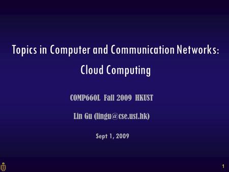 1 Sept 1, 2009 COMP660L Fall 2009 HKUST Lin Gu Topics in Computer and Communication Networks: Cloud Computing.