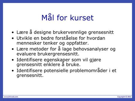 Mål for kurset Lære å designe brukervennlige grensesnitt Utvikle en bedre forståelse for hvordan mennesker tenker og oppfatter. Lære metoder for å lage.