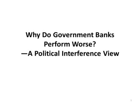 Why Do Government Banks Perform Worse? —A Political Interference View 1.