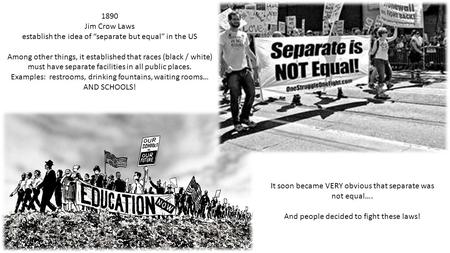 1890 Jim Crow Laws establish the idea of “separate but equal” in the US Among other things, it established that races (black / white) must have separate.