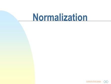 Jump to first page Normalization Jump to first page Topics n Why normalization is needed n What causes anomalies n What the 4 normal forms are n How.