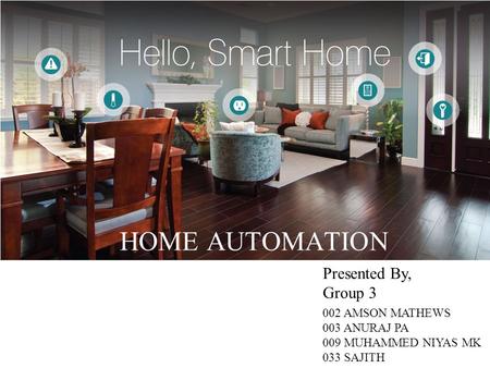 HOME AUTOMATION 002 AMSON MATHEWS 003 ANURAJ PA 009 MUHAMMED NIYAS MK 033 SAJITH Presented By, Group 3.