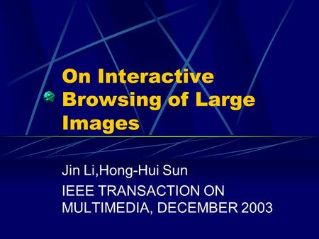 On Interactive Browsing of Large Images Jin Li,Hong-Hui Sun IEEE TRANSACTION ON MULTIMEDIA, DECEMBER 2003.