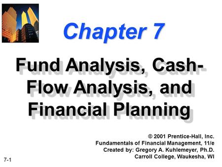 7-1 Chapter 7 Fund Analysis, Cash- Flow Analysis, and Financial Planning © 2001 Prentice-Hall, Inc. Fundamentals of Financial Management, 11/e Created.