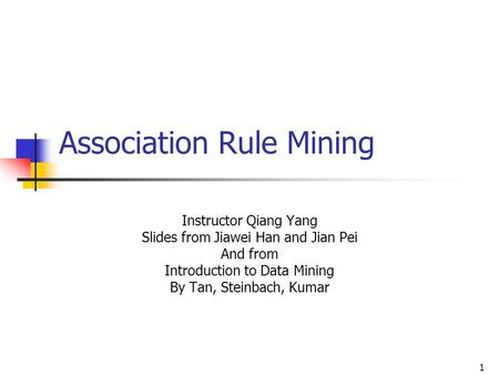 1 Association Rule Mining Instructor Qiang Yang Slides from Jiawei Han and Jian Pei And from Introduction to Data Mining By Tan, Steinbach, Kumar.