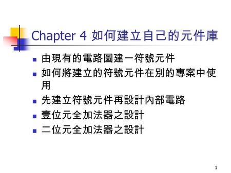 1 Chapter 4 如何建立自己的元件庫 由現有的電路圖建一符號元件 如何將建立的符號元件在別的專案中使 用 先建立符號元件再設計內部電路 壹位元全加法器之設計 二位元全加法器之設計.