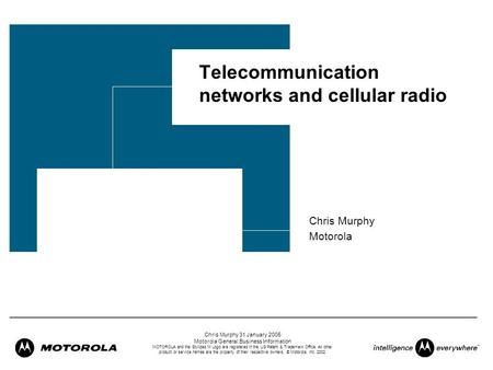 Chris Murphy 31 January 2005 Motorola General Business Information MOTOROLA and the Stylized M Logo are registered in the US Patent & Trademark Office.