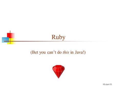 10-Jun-15 Ruby (Bet you can’t do this in Java!). “Hello World” in Ruby puts Hello World!