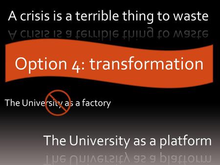 Option 4: transformation The University as a factory.