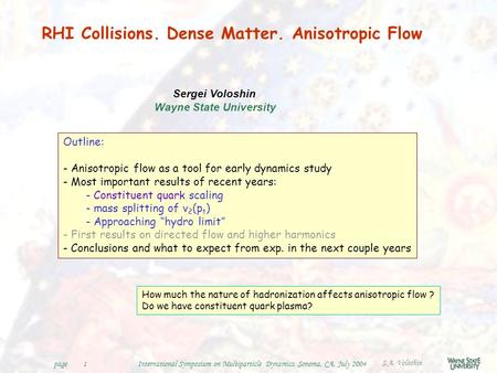 S.A. Voloshin International Symposium on Multiparticle Dynamics, Sonoma, CA, July 2004page1 RHI Collisions. Dense Matter. Anisotropic Flow Sergei Voloshin.