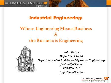 Industrial Engineering: Where Engineering Means Business & the Business is Engineering John Kobza Department Head Department of Industrial and Systems.