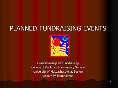 1 PLANNED FUNDRAISING EVENTS Grantsmanship and Fundraising College of Public and Community Service University of Massachusetts at Boston ©2007 William.