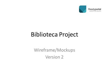 Biblioteca Project Wireframe/Mockups Version 2.  These are hybrid mockups…a combination of wireframe and mockup. For this reason, alignment may not be.