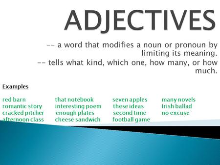 -- a word that modifies a noun or pronoun by limiting its meaning. -- tells what kind, which one, how many, or how much. Examples red barn that notebookseven.