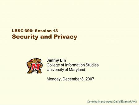 LBSC 690: Session 13 Security and Privacy Jimmy Lin College of Information Studies University of Maryland Monday, December 3, 2007 Contributing sources: