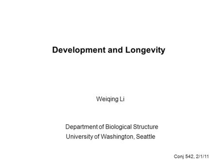 Development and Longevity Weiqing Li Department of Biological Structure University of Washington, Seattle Conj 542, 2/1/11.