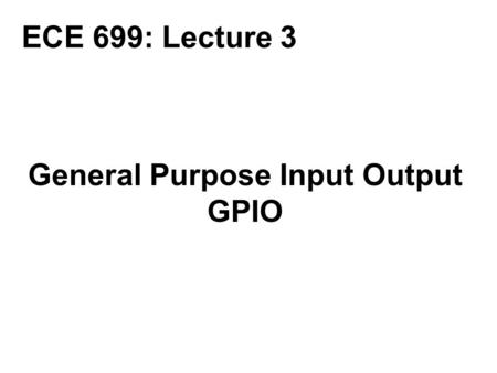 General Purpose Input Output GPIO ECE 699: Lecture 3.